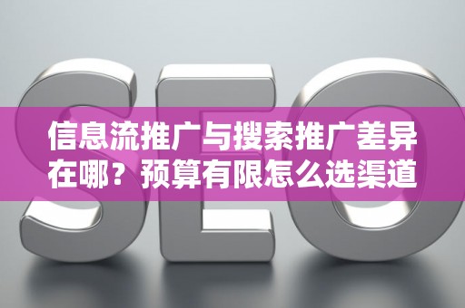 信息流推广与搜索推广差异在哪？预算有限怎么选渠道？