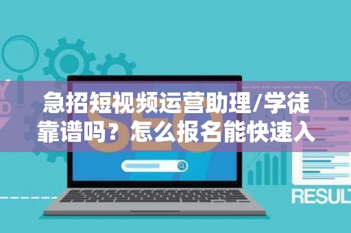 急招短视频运营助理/学徒靠谱吗？怎么报名能快速入职？