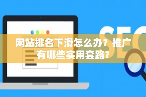 网站排名下滑怎么办？推广有哪些实用套路？