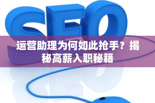 运营助理为何如此抢手？揭秘高薪入职秘籍