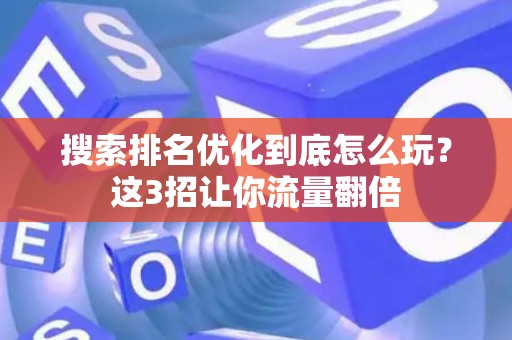 搜索排名优化到底怎么玩？这3招让你流量翻倍
