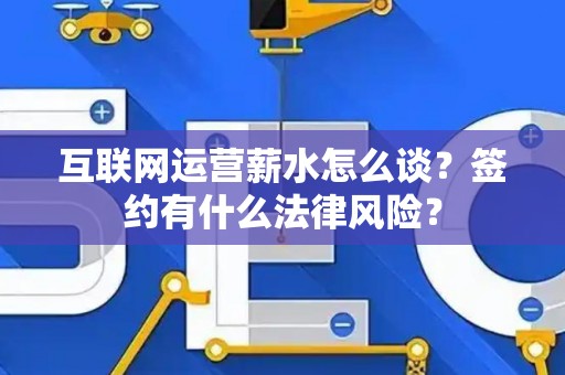 互联网运营薪水怎么谈？签约有什么法律风险？