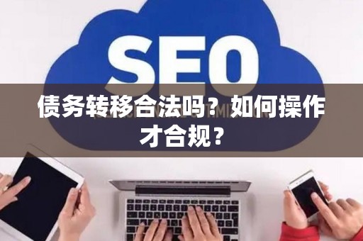 债务转移合法吗？如何操作才合规？