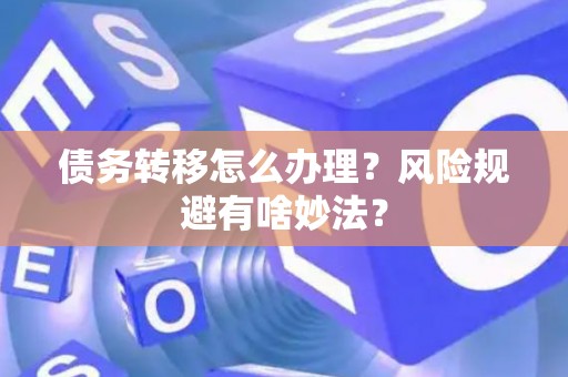 债务转移怎么办理？风险规避有啥妙法？