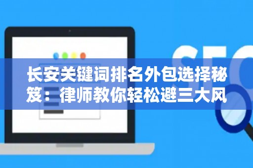 长安关键词排名外包选择秘笈：律师教你轻松避三大风险坑